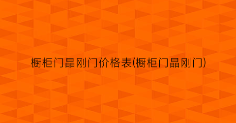 橱柜门晶刚门价格表(橱柜门晶刚门)