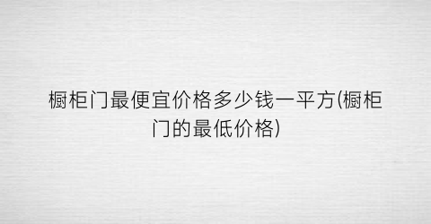 橱柜门最便宜价格多少钱一平方(橱柜门的最低价格)