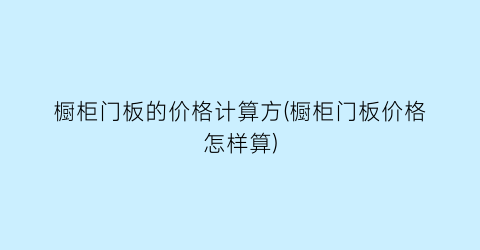 “橱柜门板的价格计算方(橱柜门板价格怎样算)