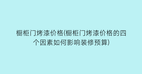 “橱柜门烤漆价格(橱柜门烤漆价格的四个因素如何影响装修预算)