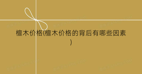 檀木价格(檀木价格的背后有哪些因素)