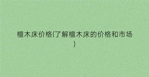 檀木床价格(了解檀木床的价格和市场)