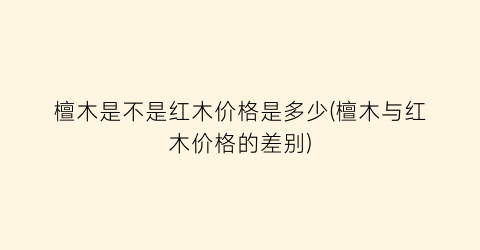 檀木是不是红木价格是多少(檀木与红木价格的差别)