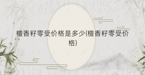 檀香籽零受价格是多少(檀香籽零受价格)