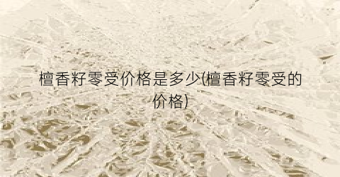 檀香籽零受价格是多少(檀香籽零受的价格)