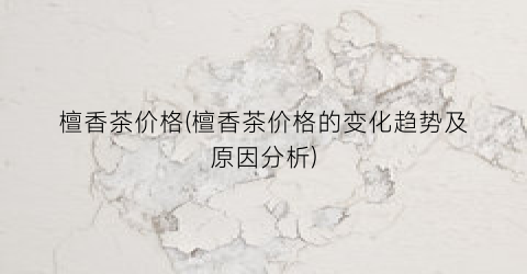 檀香茶价格(檀香茶价格的变化趋势及原因分析)