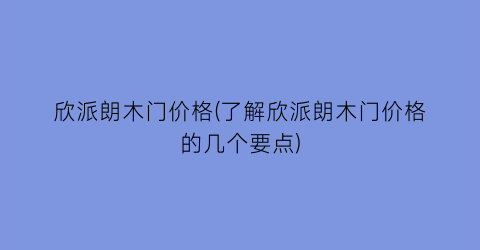 欣派朗木门价格(了解欣派朗木门价格的几个要点)