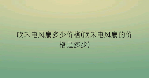 欣禾电风扇多少价格(欣禾电风扇的价格是多少)