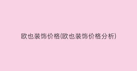 欧也装饰价格(欧也装饰价格分析)