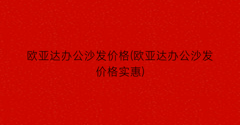 欧亚达办公沙发价格(欧亚达办公沙发价格实惠)