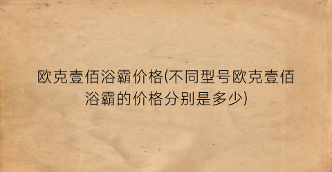 欧克壹佰浴霸价格(不同型号欧克壹佰浴霸的价格分别是多少)