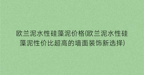 欧兰泥水性硅藻泥价格(欧兰泥水性硅藻泥性价比超高的墙面装饰新选择)