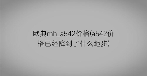 欧典mh_a542价格(a542价格已经降到了什么地步)