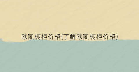 欧凯橱柜价格(了解欧凯橱柜价格)