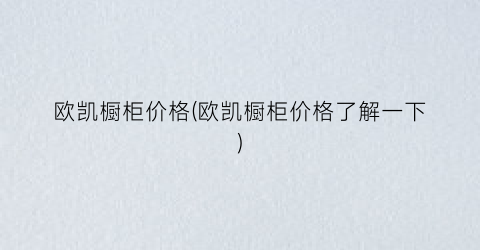 欧凯橱柜价格(欧凯橱柜价格了解一下)