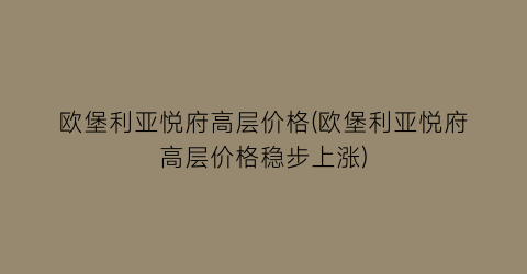 欧堡利亚悦府高层价格(欧堡利亚悦府高层价格稳步上涨)