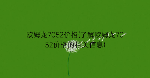 欧姆龙7052价格(了解欧姆龙7052价格的相关信息)