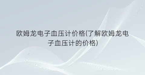 欧姆龙电子血压计价格(了解欧姆龙电子血压计的价格)