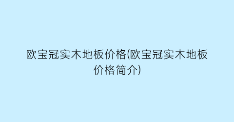 欧宝冠实木地板价格(欧宝冠实木地板价格简介)
