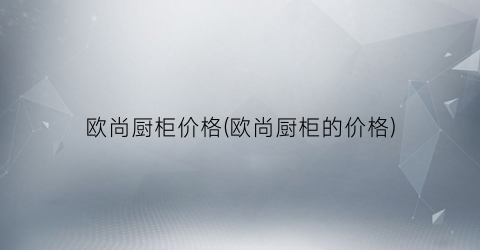 欧尚厨柜价格(欧尚厨柜的价格)
