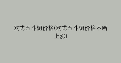 欧式五斗橱价格(欧式五斗橱价格不断上涨)
