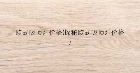欧式吸顶灯价格(探秘欧式吸顶灯价格)