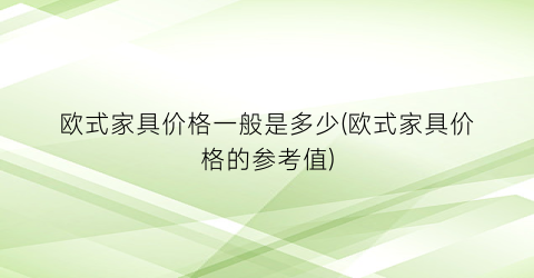 欧式家具价格一般是多少(欧式家具价格的参考值)