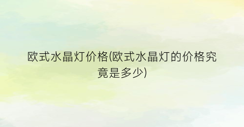 “欧式水晶灯价格(欧式水晶灯的价格究竟是多少)