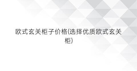 欧式玄关柜子价格(选择优质欧式玄关柜)