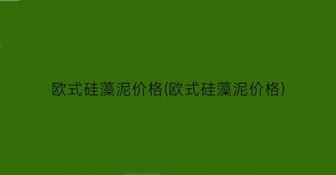 欧式硅藻泥价格(欧式硅藻泥价格)