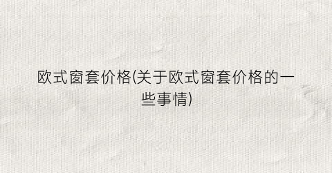 欧式窗套价格(关于欧式窗套价格的一些事情)
