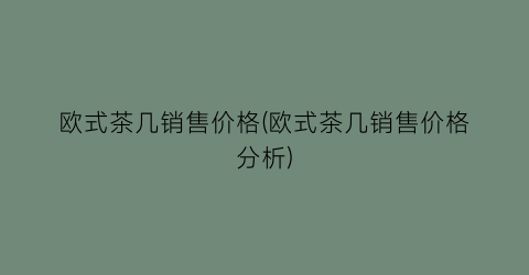 欧式茶几销售价格(欧式茶几销售价格分析)
