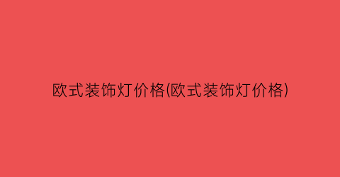 欧式装饰灯价格(欧式装饰灯价格)