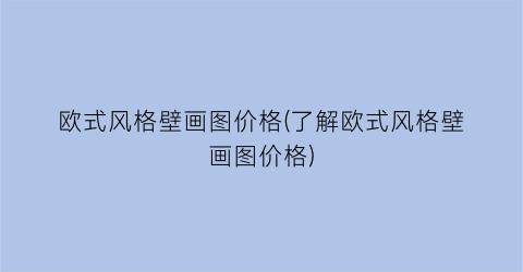 欧式风格壁画图价格(了解欧式风格壁画图价格)