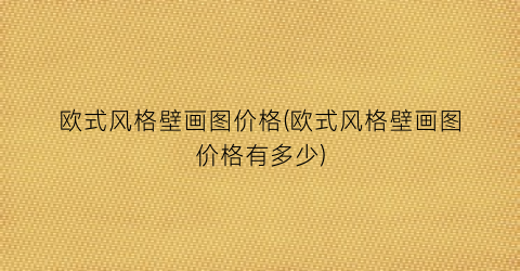 欧式风格壁画图价格(欧式风格壁画图价格有多少)