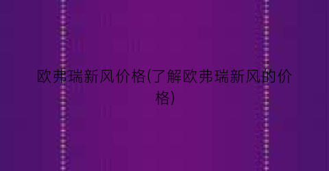 “欧弗瑞新风价格(了解欧弗瑞新风的价格)