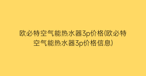 欧必特空气能热水器3p价格(欧必特空气能热水器3p价格信息)