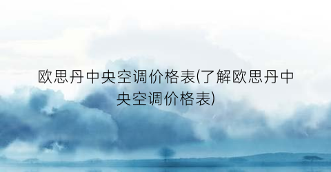 “欧思丹中央空调价格表(了解欧思丹中央空调价格表)
