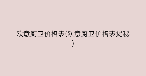 欧意厨卫价格表(欧意厨卫价格表揭秘)