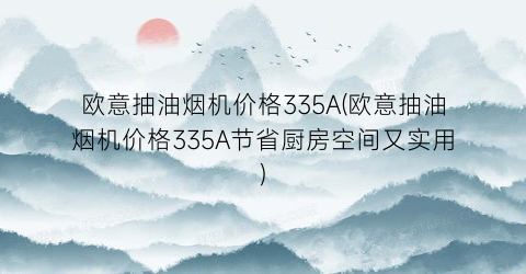 欧意抽油烟机价格335A(欧意抽油烟机价格335A节省厨房空间又实用)