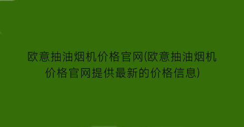 欧意抽油烟机价格官网(欧意抽油烟机价格官网提供最新的价格信息)