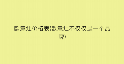 欧意灶价格表(欧意灶不仅仅是一个品牌)