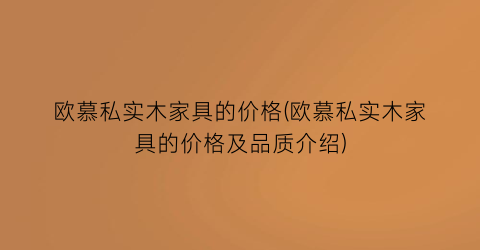 欧慕私实木家具的价格(欧慕私实木家具的价格及品质介绍)