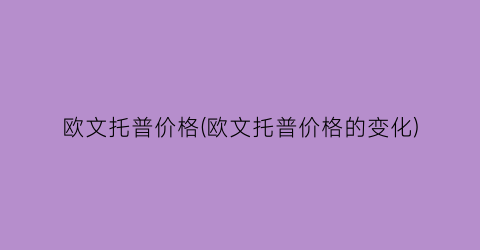 “欧文托普价格(欧文托普价格的变化)