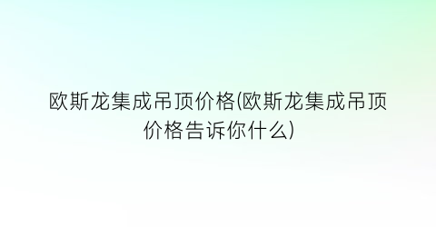 欧斯龙集成吊顶价格(欧斯龙集成吊顶价格告诉你什么)
