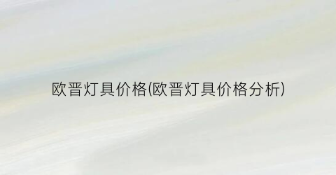 欧晋灯具价格(欧晋灯具价格分析)