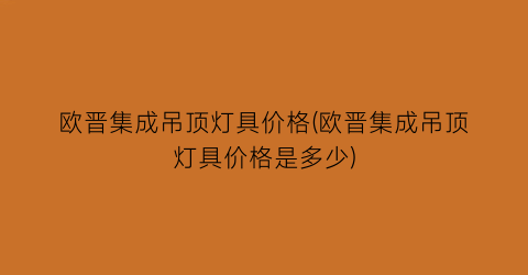 欧晋集成吊顶灯具价格(欧晋集成吊顶灯具价格是多少)