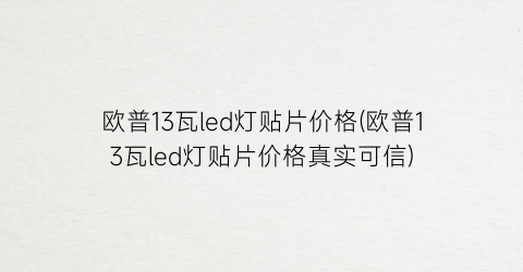 欧普13瓦led灯贴片价格(欧普13瓦led灯贴片价格真实可信)