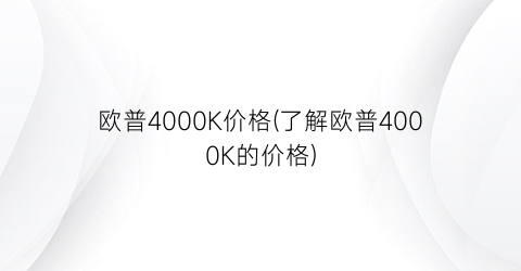 欧普4000K价格(了解欧普4000K的价格)
