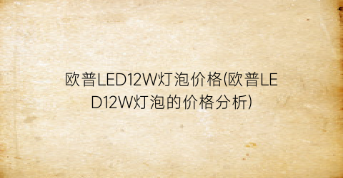 欧普LED12W灯泡价格(欧普LED12W灯泡的价格分析)